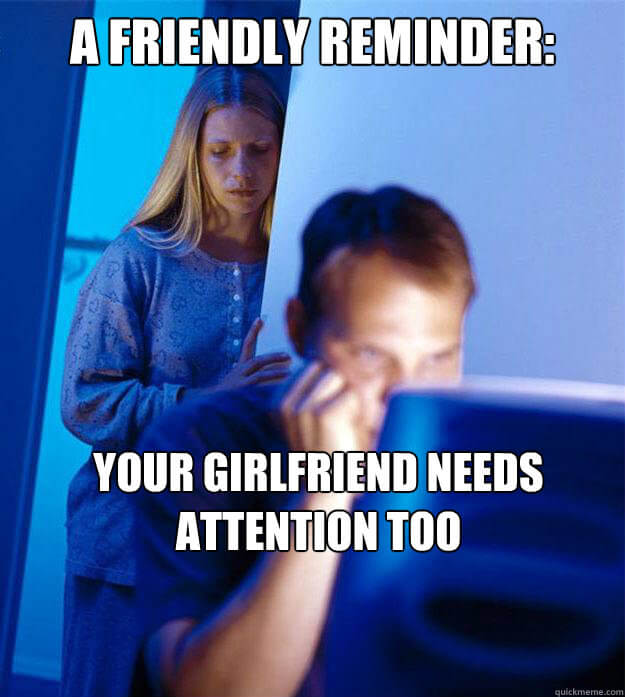 Your girlfriend needs attention too